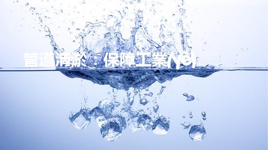 管道清淤：保障工業(yè)安全，提升設(shè)備壽命